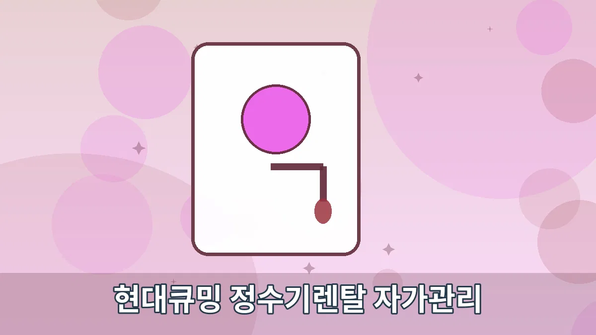 현대큐밍 정수기렌탈 자가관리 안내 이미지 3
